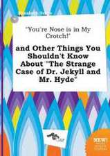 You're Nose Is in My Crotch! and Other Things You Shouldn't Know about the Strange Case of Dr. Jekyll and Mr. Hyde