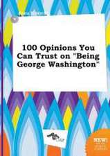 100 Opinions You Can Trust on Being George Washington