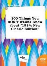 100 Things You Don't Wanna Know about 1984: New Classic Edition