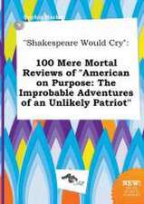 Shakespeare Would Cry: 100 Mere Mortal Reviews of American on Purpose: The Improbable Adventures of an Unlikely Patriot