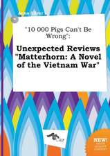 10 000 Pigs Can't Be Wrong: Unexpected Reviews Matterhorn: A Novel of the Vietnam War