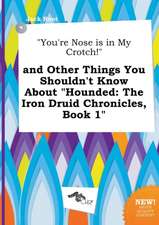 You're Nose Is in My Crotch! and Other Things You Shouldn't Know about Hounded: The Iron Druid Chronicles, Book 1