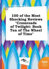 100 of the Most Shocking Reviews Crossroads of Twilight: Book Ten of the Wheel of Time