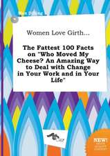 Women Love Girth... the Fattest 100 Facts on Who Moved My Cheese? an Amazing Way to Deal with Change in Your Work and in Your Life