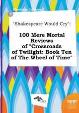 Shakespeare Would Cry: 100 Mere Mortal Reviews of Crossroads of Twilight: Book Ten of the Wheel of Time