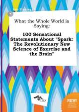 What the Whole World Is Saying: 100 Sensational Statements about Spark: The Revolutionary New Science of Exercise and the Brain