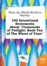 What the Whole World Is Saying: 100 Sensational Statements about Crossroads of Twilight: Book Ten of the Wheel of Time