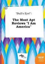 Bull's Eye!: The Most Apt Reviews I Am America