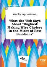 Wacky Aphorisms, What the Web Says about Unglued: Making Wise Choices in the Midst of Raw Emotions