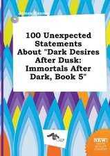 100 Unexpected Statements about Dark Desires After Dusk: Immortals After Dark, Book 5