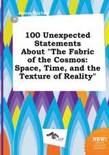 100 Unexpected Statements about the Fabric of the Cosmos: Space, Time, and the Texture of Reality