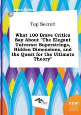 Top Secret! What 100 Brave Critics Say about the Elegant Universe: Superstrings, Hidden Dimensions, and the Quest for the Ultimate Theory