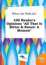 When the Polls Lie: 100 Reader's Opinions All That Is Bitter & Sweet: A Memoir