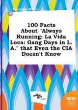 100 Facts about Always Running: La Vida Loca: Gang Days in L.A. That Even the CIA Doesn't Know