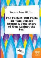 Women Love Girth... the Fattest 100 Facts on the Perfect Storm: A True Story of Men Against the Sea