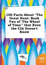 100 Facts about the Great Hunt: Book Two of 'The Wheel of Time' That Even the CIA Doesn't Know