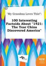 My Grandma Loves This!: 100 Interesting Factoids about 1421: The Year China Discovered America