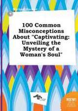 100 Common Misconceptions about Captivating: Unveiling the Mystery of a Woman's Soul