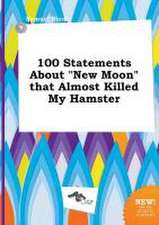 100 Statements about New Moon That Almost Killed My Hamster