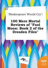 Shakespeare Would Cry: 100 Mere Mortal Reviews of Fool Moon: Book 2 of the Dresden Files