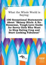 What the Whole World Is Saying: 100 Sensational Statements about Skinny Bitch: A No-Nonsense, Tough-Love Guide for Savvy Girls Who Want to Stop Eatin