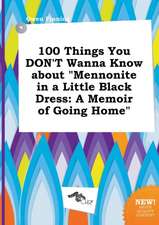 100 Things You Don't Wanna Know about Mennonite in a Little Black Dress: A Memoir of Going Home