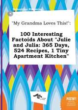 My Grandma Loves This!: 100 Interesting Factoids about Julie and Julia: 365 Days, 524 Recipes, 1 Tiny Apartment Kitchen