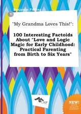 My Grandma Loves This!: 100 Interesting Factoids about Love and Logic Magic for Early Childhood: Practical Parenting from Birth to Six Years