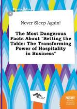 Never Sleep Again! the Most Dangerous Facts about Setting the Table: The Transforming Power of Hospitality in Business