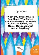 Top Secret! What 100 Brave Critics Say about the Talent Code: Unlocking the Secret of Skill in Sports, Art, Music, Math, and Just about Anything