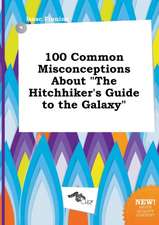 100 Common Misconceptions about the Hitchhiker's Guide to the Galaxy