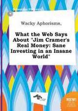 Wacky Aphorisms, What the Web Says about Jim Cramer's Real Money: Sane Investing in an Insane World