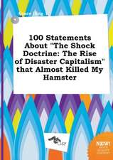 100 Statements about the Shock Doctrine: The Rise of Disaster Capitalism That Almost Killed My Hamster