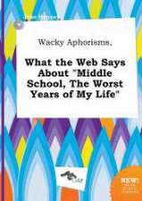 Wacky Aphorisms, What the Web Says about Middle School, the Worst Years of My Life