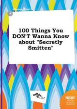 100 Things You Don't Wanna Know about Secretly Smitten