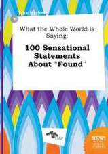 What the Whole World Is Saying: 100 Sensational Statements about Found