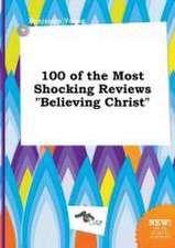 100 of the Most Shocking Reviews Believing Christ