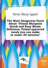 Never Sleep Again! the Most Dangerous Facts about Primal Blueprint Quick and Easy Meals: Delicious, Primal-Approved Meals You Can Make in Under 30 Mi