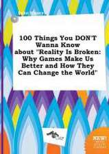 100 Things You Don't Wanna Know about Reality Is Broken: Why Games Make Us Better and How They Can Change the World