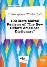 Shakespeare Would Cry: 100 Mere Mortal Reviews of the New Oxford American Dictionary