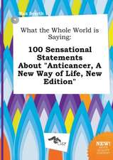 What the Whole World Is Saying: 100 Sensational Statements about Anticancer, a New Way of Life, New Edition