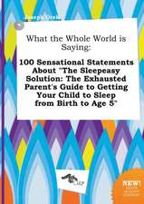 What the Whole World Is Saying: 100 Sensational Statements about the Sleepeasy Solution: The Exhausted Parent's Guide to Getting Your Child to Sleep