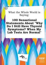 What the Whole World Is Saying: 100 Sensational Statements about Why Do I Still Have Thyroid Symptoms? When My Lab Tests Are Normal