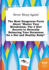 Never Sleep Again! the Most Dangerous Facts about Master Your Metabolism: The 3 Diet Secrets to Naturally Balancing Your Hormones for a Hot and Healt