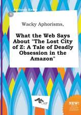 Wacky Aphorisms, What the Web Says about the Lost City of Z: A Tale of Deadly Obsession in the Amazon