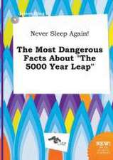 Never Sleep Again! the Most Dangerous Facts about the 5000 Year Leap