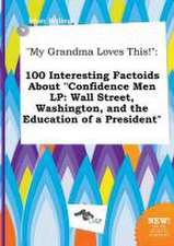 My Grandma Loves This!: 100 Interesting Factoids about Confidence Men LP: Wall Street, Washington, and the Education of a President