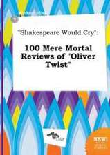 Shakespeare Would Cry: 100 Mere Mortal Reviews of Oliver Twist