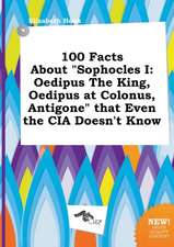 100 Facts about Sophocles I: Oedipus the King, Oedipus at Colonus, Antigone That Even the CIA Doesn't Know