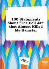 100 Statements about the Bell Jar That Almost Killed My Hamster